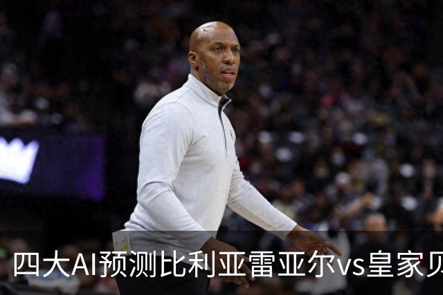 四大AI预测比利亚雷亚尔vs皇家贝蒂斯：两家猜主胜，两家平局